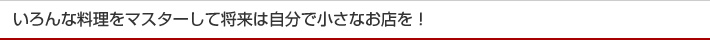 いろんな料理をマスターして将来は自分で小さなお店を！